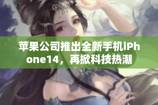 苹果公司推出全新手机iPhone14，再掀科技热潮