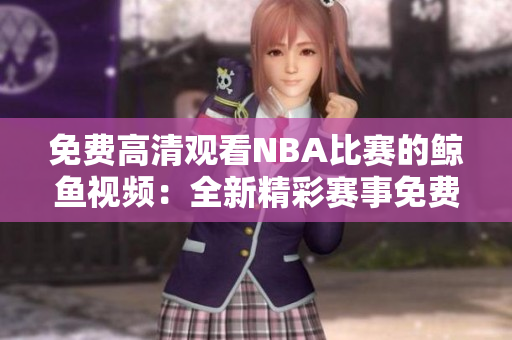 免费高清观看NBA比赛的鲸鱼视频：全新精彩赛事免费观看