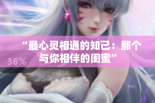 “最心灵相通的知己：那个与你相伴的闺蜜”