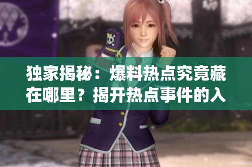 独家揭秘：爆料热点究竟藏在哪里？揭开热点事件的入口之谜(1)
