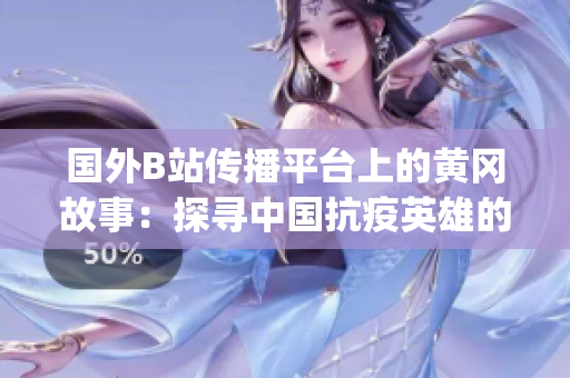 国外B站传播平台上的黄冈故事：探寻中国抗疫英雄的感人故事(1)