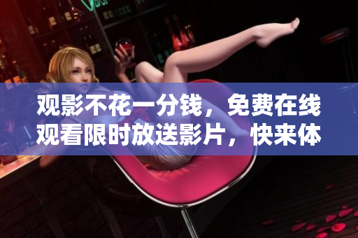 观影不花一分钱，免费在线观看限时放送影片，快来体验电影盛宴