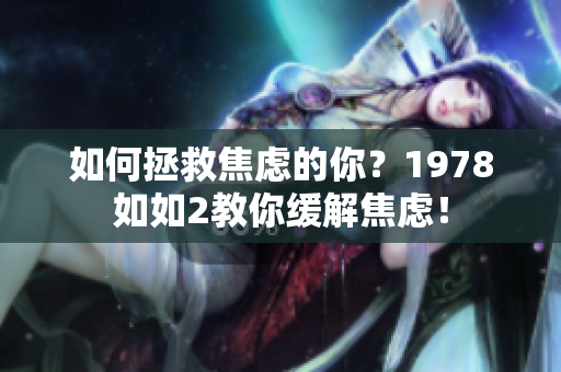 如何拯救焦虑的你？1978如如2教你缓解焦虑！