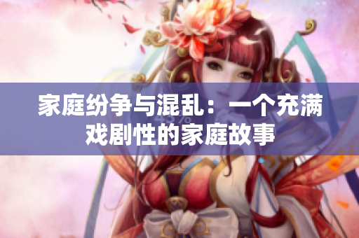 家庭纷争与混乱：一个充满戏剧性的家庭故事