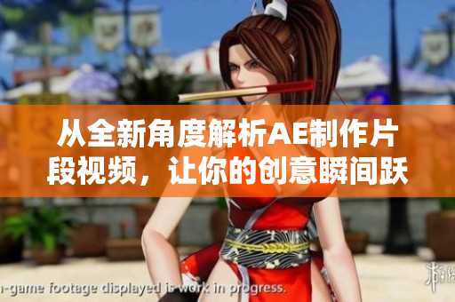 从全新角度解析AE制作片段视频，让你的创意瞬间跃然眼前！