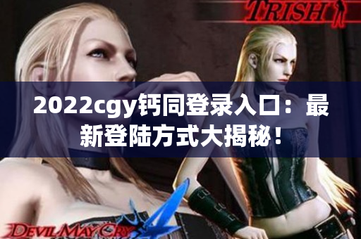 2022cgy钙同登录入口：最新登陆方式大揭秘！
