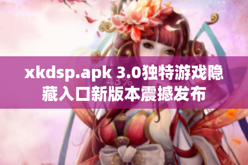 xkdsp.apk 3.0独特游戏隐藏入口新版本震撼发布