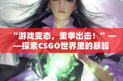 “游戏变态，重拳出击！”——探索CSGO世界里的暴躁老阿姨