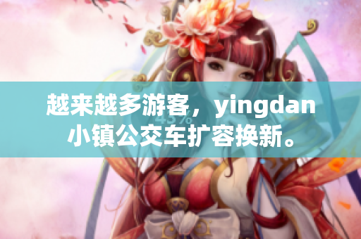 越来越多游客，yingdan小镇公交车扩容换新。