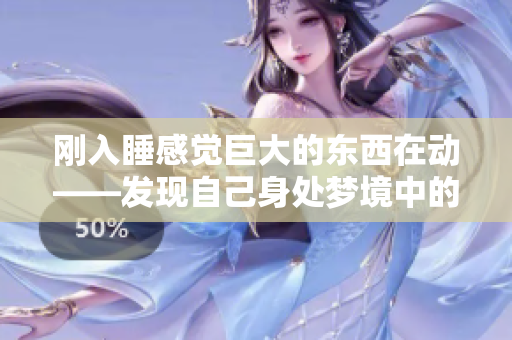刚入睡感觉巨大的东西在动——发现自己身处梦境中的迷茫与惊喜