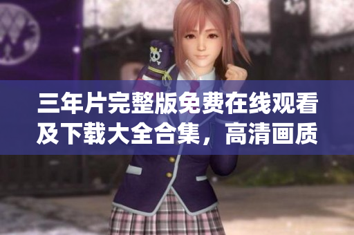 三年片完整版免费在线观看及下载大全合集，高清画质无广告快事求实(1)