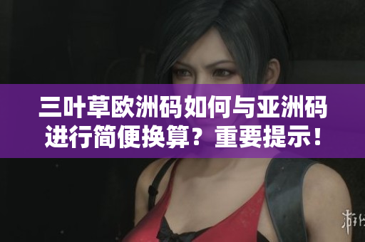 三叶草欧洲码如何与亚洲码进行简便换算？重要提示！