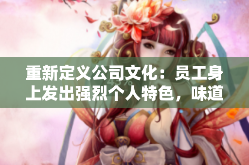 重新定义公司文化：员工身上发出强烈个人特色，味道与人格一致