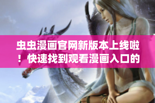 虫虫漫画官网新版本上线啦！快速找到观看漫画入口的方法(1)