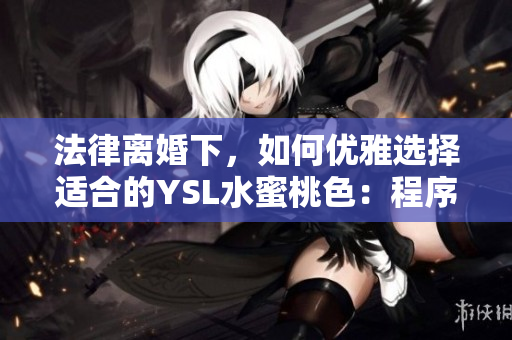 法律离婚下，如何优雅选择适合的YSL水蜜桃色：程序一览