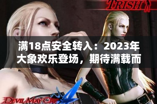 满18点安全转入：2023年大象欢乐登场，期待满载而归