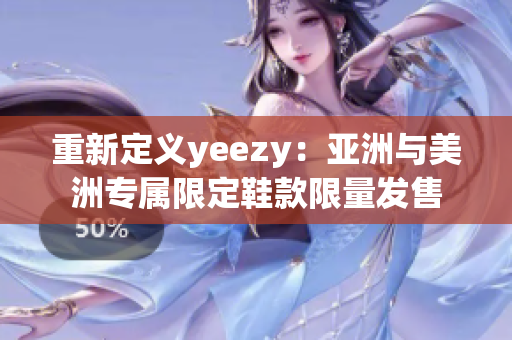 重新定义yeezy：亚洲与美洲专属限定鞋款限量发售