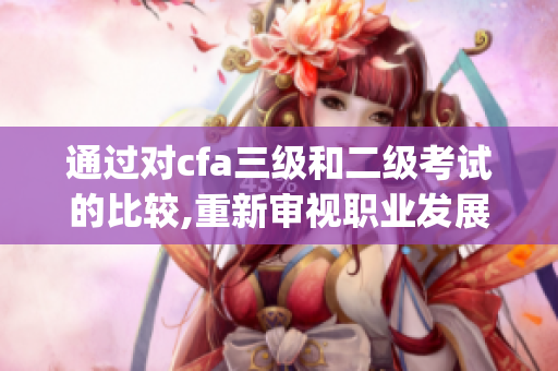 通过对cfa三级和二级考试的比较,重新审视职业发展的路径(1)