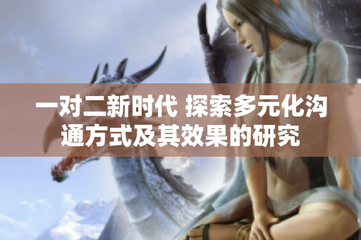 一对二新时代 探索多元化沟通方式及其效果的研究