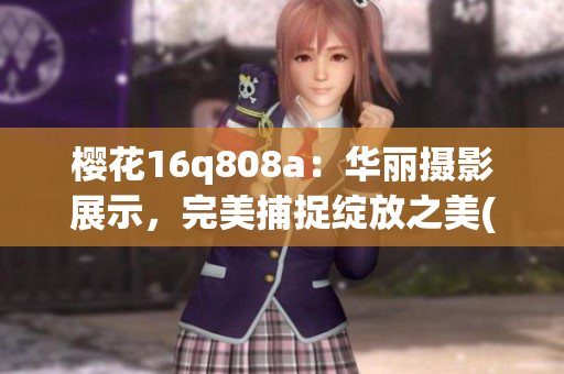 樱花16q808a：华丽摄影展示，完美捕捉绽放之美(1)