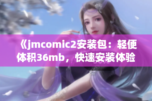 《jmcomic2安装包：轻便体积36mb，快速安装体验》