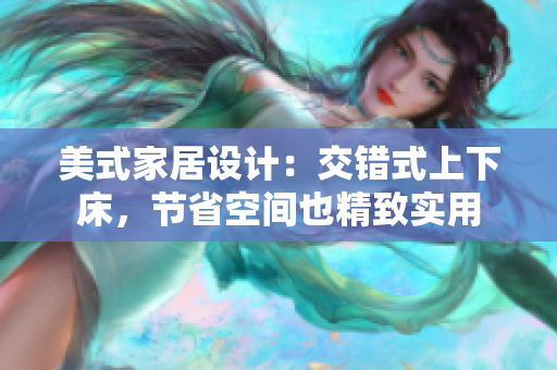 美式家居设计：交错式上下床，节省空间也精致实用