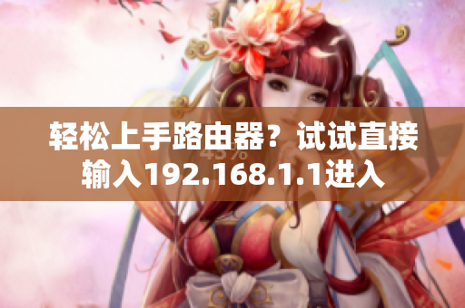 轻松上手路由器？试试直接输入192.168.1.1进入
