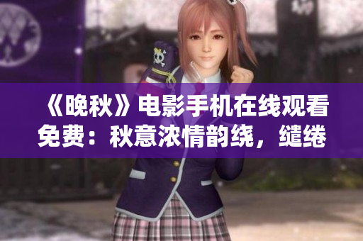 《晚秋》电影手机在线观看免费：秋意浓情韵绕，缱绻思恋红尘
