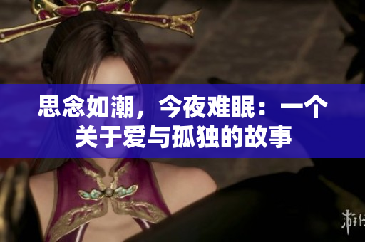 思念如潮，今夜难眠：一个关于爱与孤独的故事