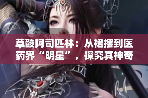 草酸阿司匹林：从裙摆到医药界“明星”，探究其神奇之处