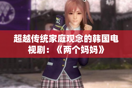 超越传统家庭观念的韩国电视剧：《两个妈妈》