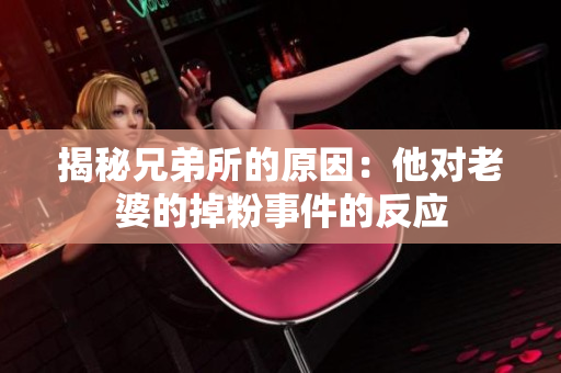 揭秘兄弟所的原因：他对老婆的掉粉事件的反应