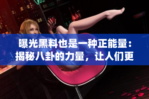 曝光黑料也是一种正能量：揭秘八卦的力量，让人们更加警醒和谨慎。(1)