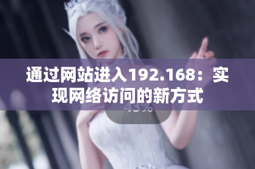 通过网站进入192.168：实现网络访问的新方式