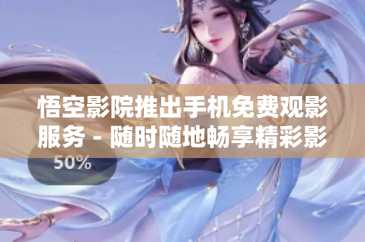 悟空影院推出手机免费观影服务 - 随时随地畅享精彩影视作品