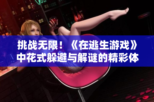 挑战无限！《在逃生游戏》中花式躲避与解谜的精彩体验