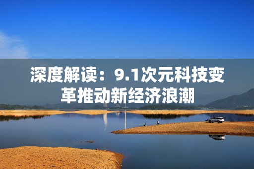 深度解读：9.1次元科技变革推动新经济浪潮