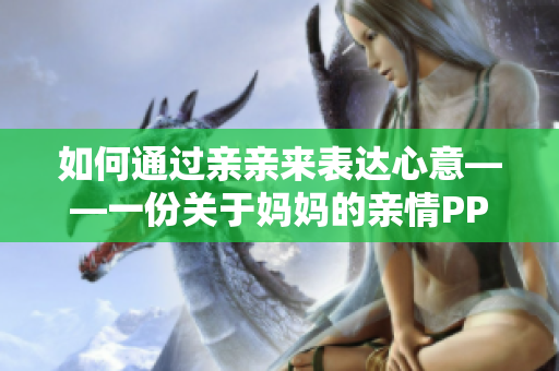 如何通过亲亲来表达心意——一份关于妈妈的亲情PPT