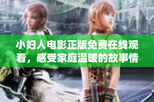 小妇人电影正版免费在线观看，感受家庭温暖的故事情感共鸣(1)