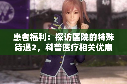 患者福利：探访医院的特殊待遇2，科普医疗相关优惠政策