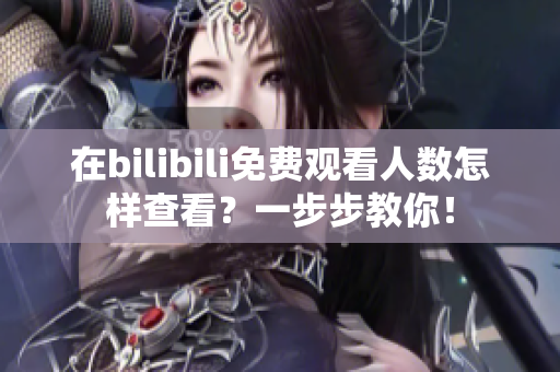 在bilibili免费观看人数怎样查看？一步步教你！