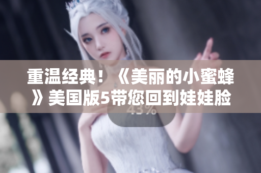 重温经典！《美丽的小蜜蜂》美国版5带您回到娃娃脸时代
