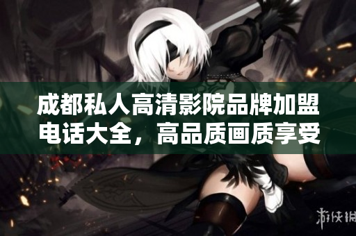 成都私人高清影院品牌加盟电话大全，高品质画质享受轻松加盟！