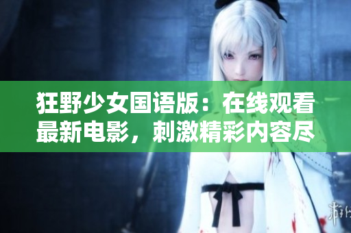 狂野少女国语版：在线观看最新电影，刺激精彩内容尽情欣赏