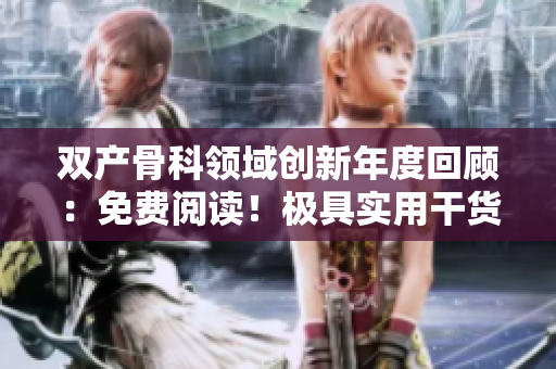 双产骨科领域创新年度回顾：免费阅读！极具实用干货等你来！