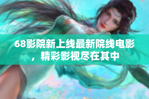 68影院新上线最新院线电影，精彩影视尽在其中