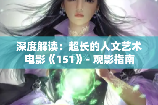 深度解读：超长的人文艺术电影《151》- 观影指南