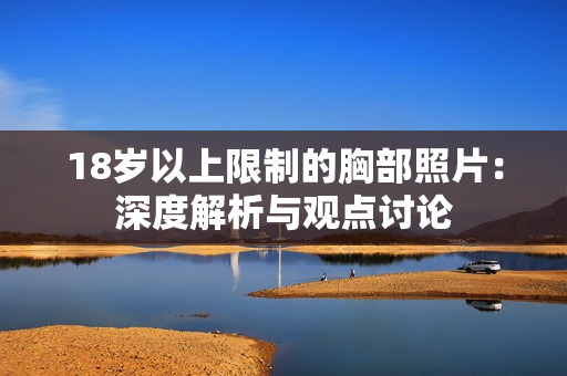 18岁以上限制的胸部照片：深度解析与观点讨论
