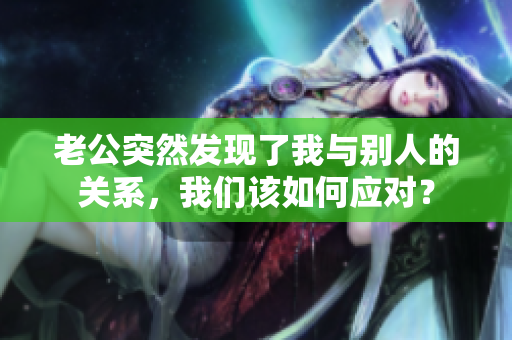 老公突然发现了我与别人的关系，我们该如何应对？
