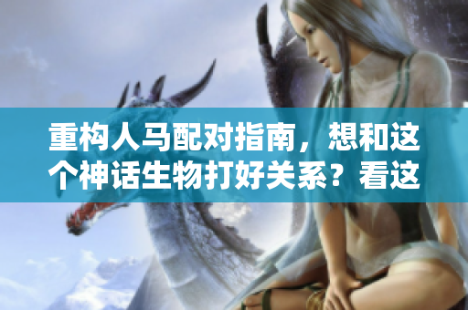 重构人马配对指南，想和这个神话生物打好关系？看这里！